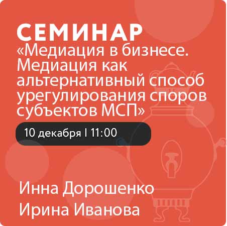 Семинар "Медиация в бизнесе. Медиация как альтернативный способ урегулирования споров субъектов МСП"